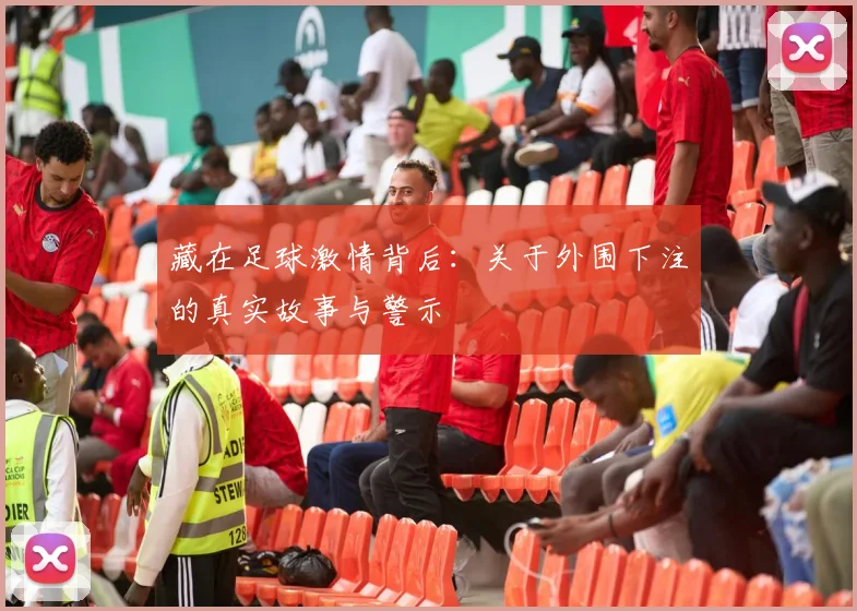 藏在足球激情背后：关于外围下注的真实故事与警示