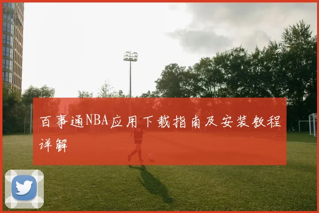 百事通NBA应用下载指南及安装教程详解